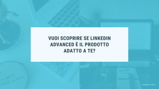 VUOI SCOPRIRE SE LINKEDIN
ADVANCED È IL PRODOTTO
ADATTO A TE?
Stefano Pisoni
 