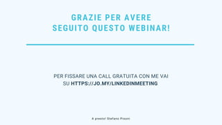GRAZIE PER AVERE
SEGUITO QUESTO WEBINAR!
PER FISSARE UNA CALL GRATUITA CON ME VAI
SU HTTPS://JO.MY/LINKEDINMEETING 
A presto! Stefano Pisoni
 
