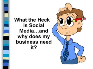 What the Heck
   is Social
 Media…and
 why does my
business need
      it?
 