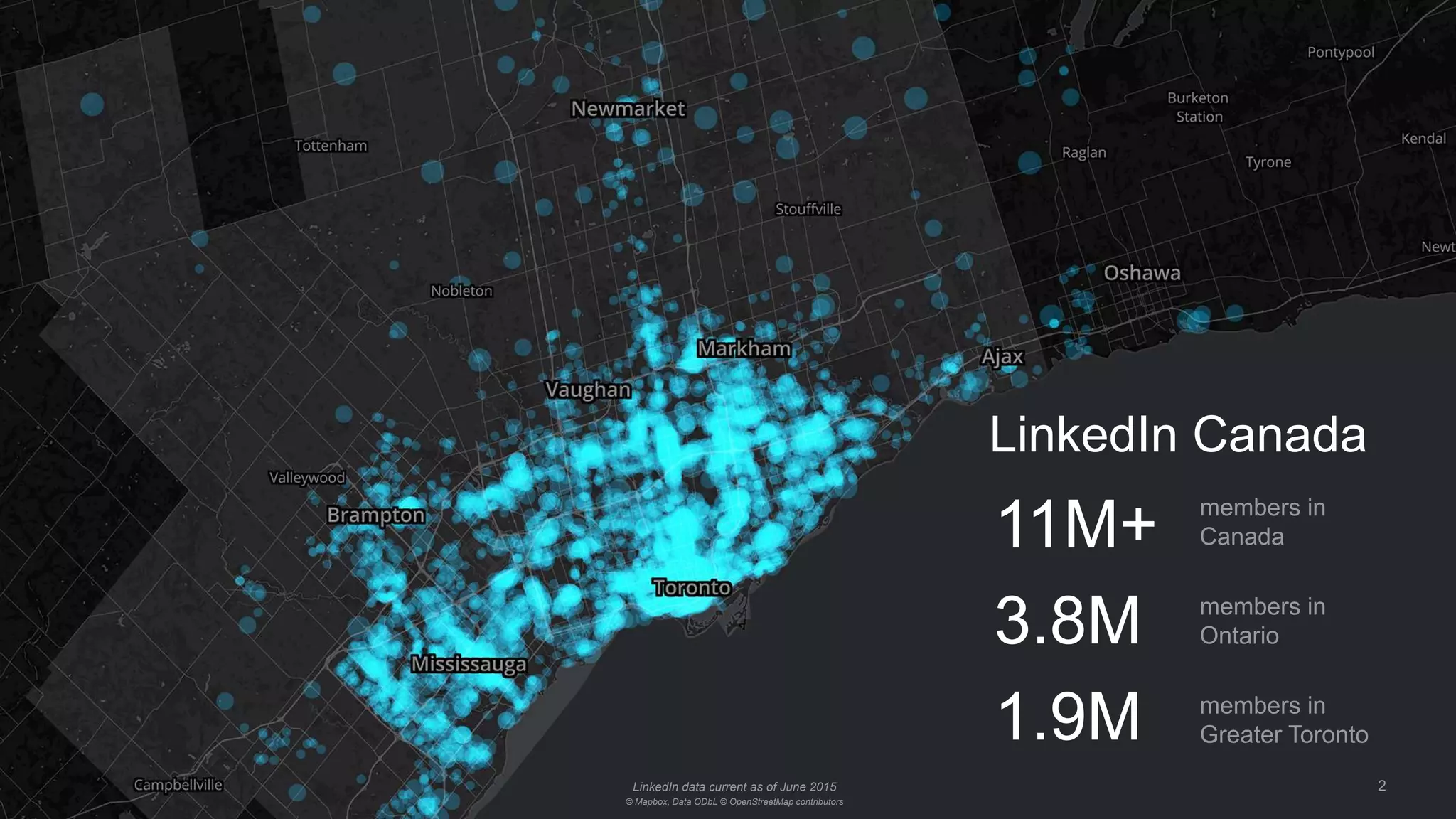 2LinkedIn data current as of June 2015
© Mapbox, Data ODbL © OpenStreetMap contributors
members in
Canada
members in
Ontario
members in
Greater Toronto
11M+
3.8M
1.9M
LinkedIn Canada
 