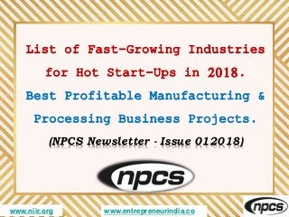 www.niir.org www.entrepreneurindia.co
List of Fast-Growing Industries
for Hot Start-Ups in 2018.
Best Profitable Manufactu...