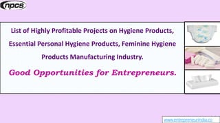 www.entrepreneurindia.co
List of Highly Profitable Projects on Hygiene Products,
Essential Personal Hygiene Products, Femi...