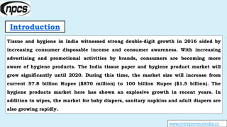 Introduction
www.entrepreneurindia.co
Tissue and hygiene in India witnessed strong double-digit growth in 2016 aided by
in...