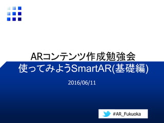 使ってみようSmartAR(基礎編)
#AR_Fukuoka
ARコンテンツ作成勉強会
 