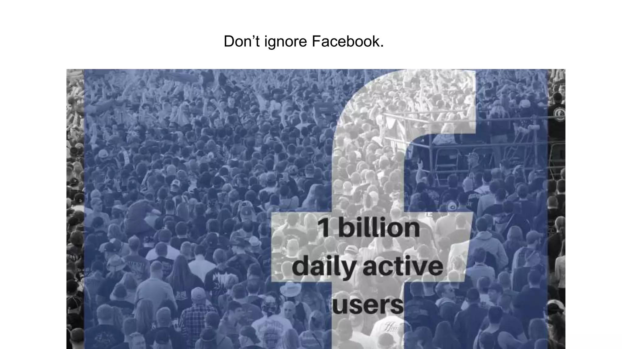 Don’t ignore Facebook.
 