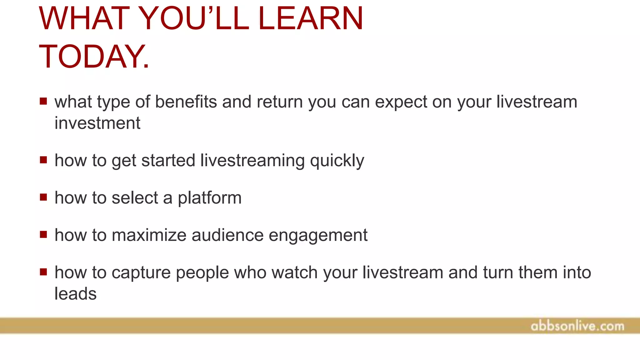 WHAT YOU’LL LEARN
TODAY.
 what type of benefits and return you can expect on your livestream
investment
 how to get started livestreaming quickly
 how to select a platform
 how to maximize audience engagement
 how to capture people who watch your livestream and turn them into
leads
 how to use BuzzSumo’s data tools to create powerful livestream
content
 