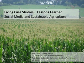 Flickr photo by pro soil Living Case Studies:  Lessons Learned  Social Media and Sustainable Agriculture Beth Kanter, Visiting Scholar The David and Lucile Packard Foundation West Coast Sustainable Agriculture Grantees Peer Session July, 2011 