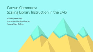 Canvas Commons:
Scaling Library Instruction in the LMS
Francesca Marineo
Instructional Design Librarian
Nevada State College
 