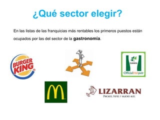 ¿Qué sector elegir?
En las listas de las franquicias más rentables los primeros puestos están
ocupados por las del sector de la gastronomía.
 