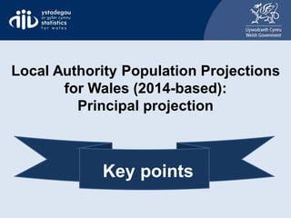 Local Authority Population Projections
for Wales (2014-based):
Principal projection
Key points
 