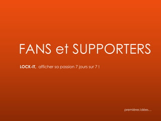 FANS et SUPPORTERS
LOCK-IT, afficher sa passion 7 jours sur 7 !
premières idées…
 