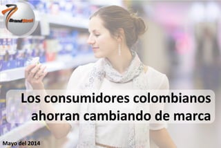 Presentado por:
Presentado a:
Mayo del 2014
Los consumidores colombianos
ahorran cambiando de marca
 