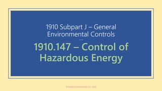 1910 Subpart J – General
Environmental Controls
---
1910.147 – Control of
Hazardous Energy
© Echelon Environmental, LLC 2019
 