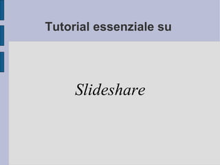 Tutorial essenziale su  Slideshare 