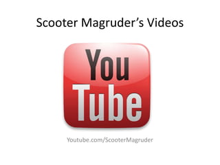 Scooter Magruder’s Videos




     Youtube.com/ScooterMagruder
 