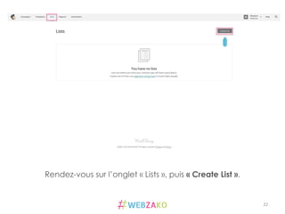22	
  
Rendez-vous sur l’onglet « Lists », puis « Create List ».
 