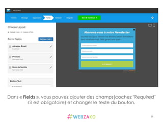 34	
  
Dans « Fields », vous pouvez ajouter des champs(cochez "Required"
s'il est obligatoire) et changer le texte du bouton.
 