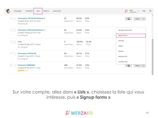 40	
  
Sur votre compte, allez dans « Lists », choisissez la liste qui vous
intéresse, puis « Signup forms »
 