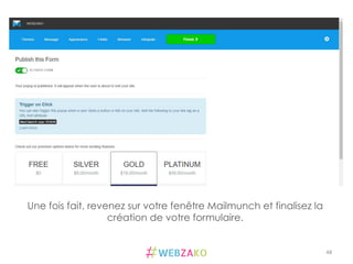 48	
  
Une fois fait, revenez sur votre fenêtre Mailmunch et finalisez la
création de votre formulaire.
 
