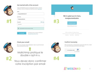 7	
  
#1
#2
#3
#4
Mailchimp pratique le
double « opt-in ».
Vous devez donc confirmer
votre inscription par email
 
