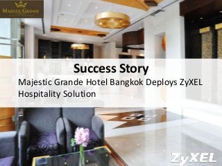 Success Story
Majestic Grande Hotel Bangkok Deploys ZyXEL
Hospitality Solution

Copyright©2014 ZyXEL Communications Corporation. All rights
reserved.

 