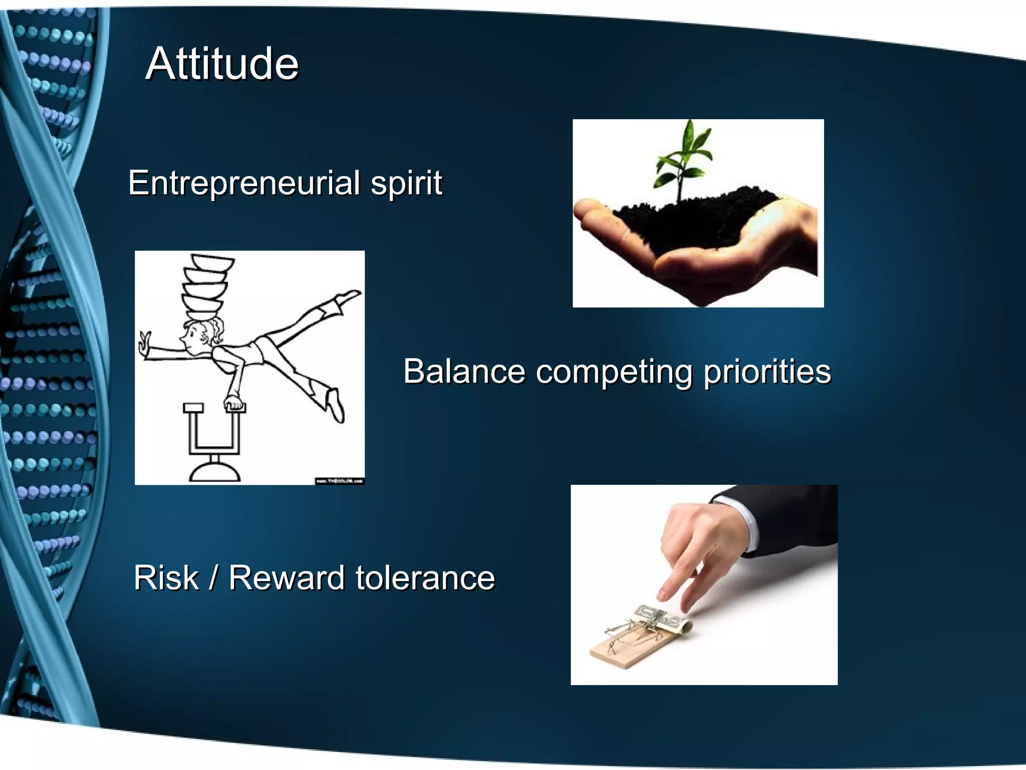 Attitude

Entrepreneurial spirit




                   Balance competing priorities




Risk / Reward tolerance
 