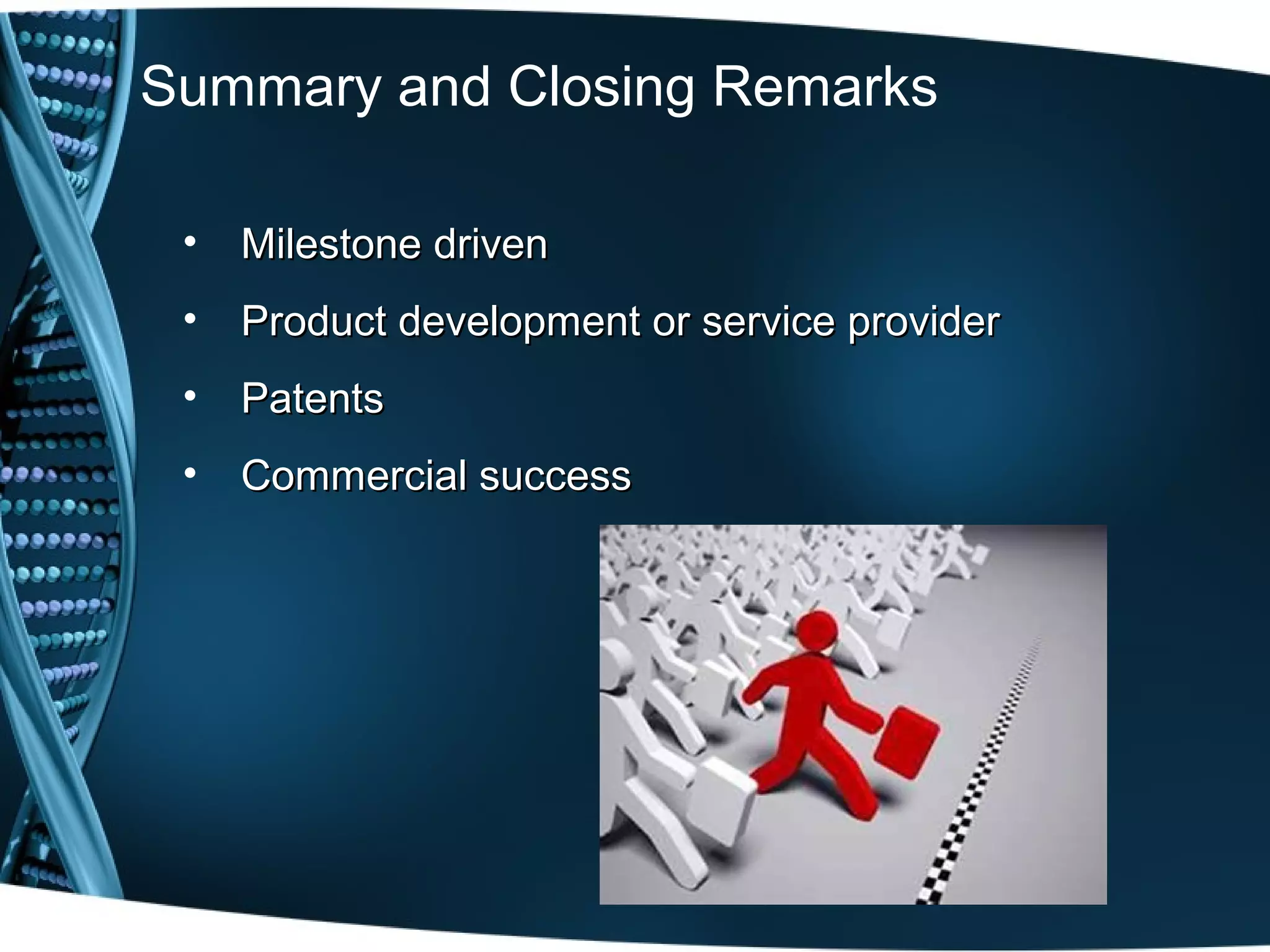 Summary and Closing Remarks

 •   Milestone driven
 •   Product development or service provider
 •   Patents
 •   Commercial success
 