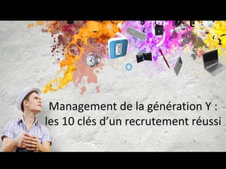 Management de la génération Y : les 10 clés d’un recrutement réussi  