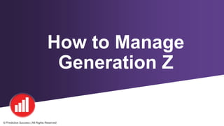 How to Manage
Generation Z
© Predictive Success | All Rights Reserved
 