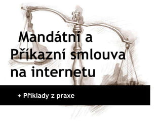 Mandátní a
Příkazní smlouva
na internetu
+ Příklady z praxe
 