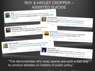 ROY & HAYLEY CROPPER –
ASSISTED SUICIDE

“This demonstrates why soap operas are such a bad way
to conduct debates on matters of public policy.”

 
