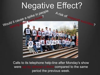 Negative Effect?

Calls to its telephone help-line after Monday's show
were up by almost a third compared to the same
period the previous week.

 