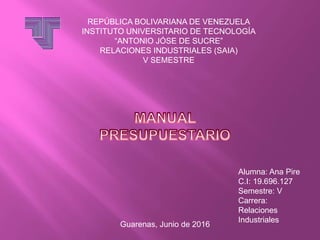 REPÚBLICA BOLIVARIANA DE VENEZUELA
INSTITUTO UNIVERSITARIO DE TECNOLOGÍA
“ANTONIO JÓSE DE SUCRE”
RELACIONES INDUSTRIALES (SAIA)
V SEMESTRE
Alumna: Ana Pire
C.I: 19.696.127
Semestre: V
Carrera:
Relaciones
Industriales
Guarenas, Junio de 2016
 