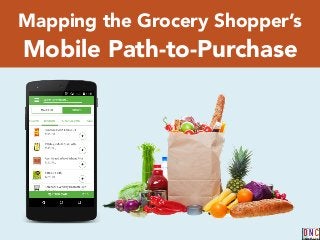 Mapping the Grocery Shopper’s
Mobile Path-to-Purchase
 