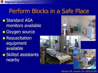 Regional Anesthesia in Trauma
Perform Blocks in a Safe Place
 Standard ASA
monitors available
 Oxygen source
 Resuscita...