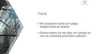 Think
►We analyseren eerst uw huidige
leadgeneratie en website
►Daarna stellen we een plan van aanpak op
voor de marketing automation software
 