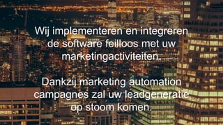 Wij implementeren en integreren
de software feilloos met uw
marketingactiviteiten.
Dankzij marketing automation
campagnes zal uw leadgeneratie
op stoom komen.
 