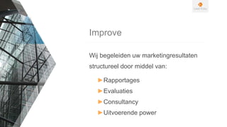 Improve
Wij begeleiden uw marketingresultaten
structureel door middel van:
►Rapportages
►Evaluaties
►Consultancy
►Uitvoerende power
 