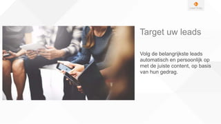 Target uw leads
Volg de belangrijkste leads
automatisch en persoonlijk op
met de juiste content, op basis
van hun gedrag.
 