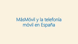 MásMóvil y la telefonía
móvil en España
 