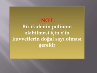 : NOT :
Bir ifadenin polinom
olabilmesi için x’in
kuvvetlerin doğal sayı olması
gerekir

 