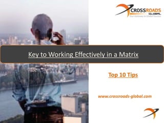 Key to Working Effectively in a Matrix 
Top 10 Tips 
www.crossroads-global.com 
 