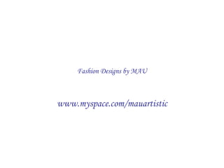 Fashion Designs by MAU www.myspace.com/mauartistic 