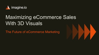 Maximizing eCommerce Sales
With 3D Visuals
The Future of eCommerce Marketing
 