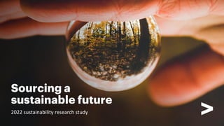 Sourcing a
sustainable future
2022 sustainability research study
 