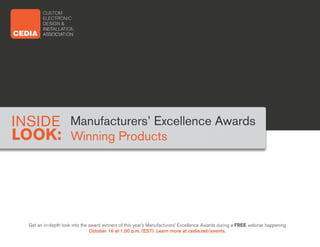 Manufacturers’ Excellence Awards 
Winning Products 
INSIDE 
LOOK: 
Get an in-depth look into the award winners of this year’s Manufacturers’ Excellence Awards during a FREE webinar happening 
October 16 at 1:00 p.m. (EST). Learn more at cedia.net/events. 
 