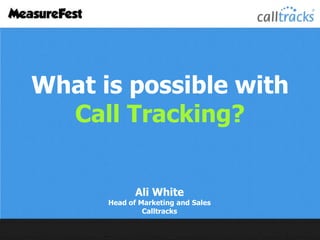 What is possible with
Call Tracking?
Ali White

Head of Marketing and Sales
Calltracks

 