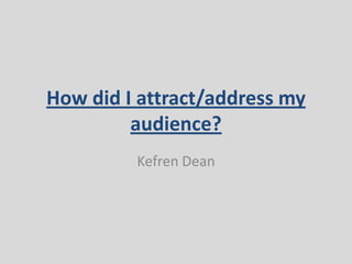 How did I attract/address my
audience?
Kefren Dean
 