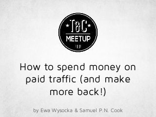 How to spend money on
paid traffic (and make
more back!)
by Ewa Wysocka & Samuel P.N. Cook
 