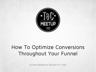 How To Optimize Conversions
Throughout Your Funnel
by Ewa Wysocka & Samuel P.N. Cook
 